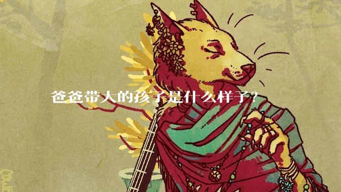 爸爸带大的孩子是什么样子？
